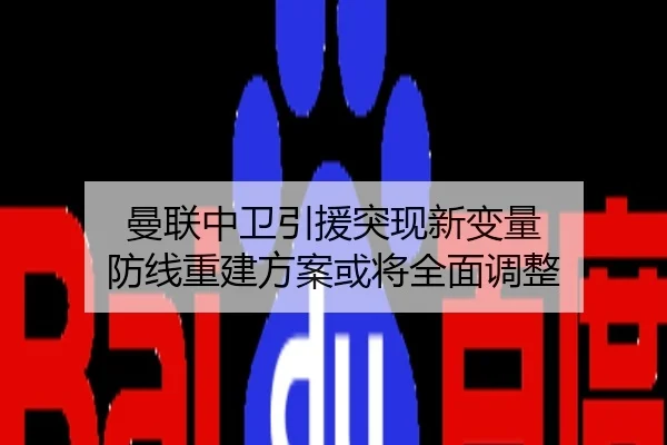 曼联中卫引援突现新变量 防线重建方案或将全面调整
