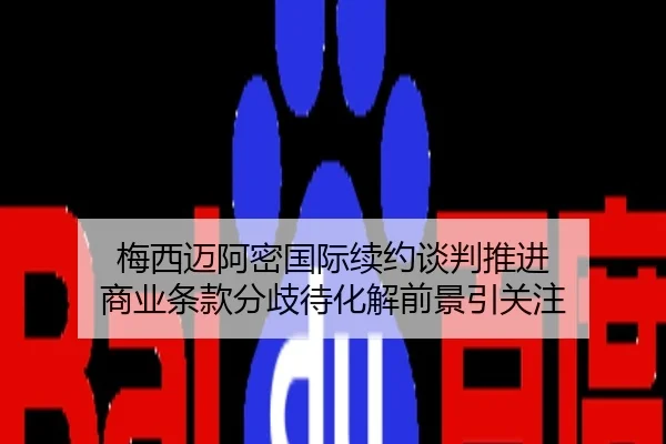 梅西迈阿密国际续约谈判推进 商业条款分歧待化解前景引关注